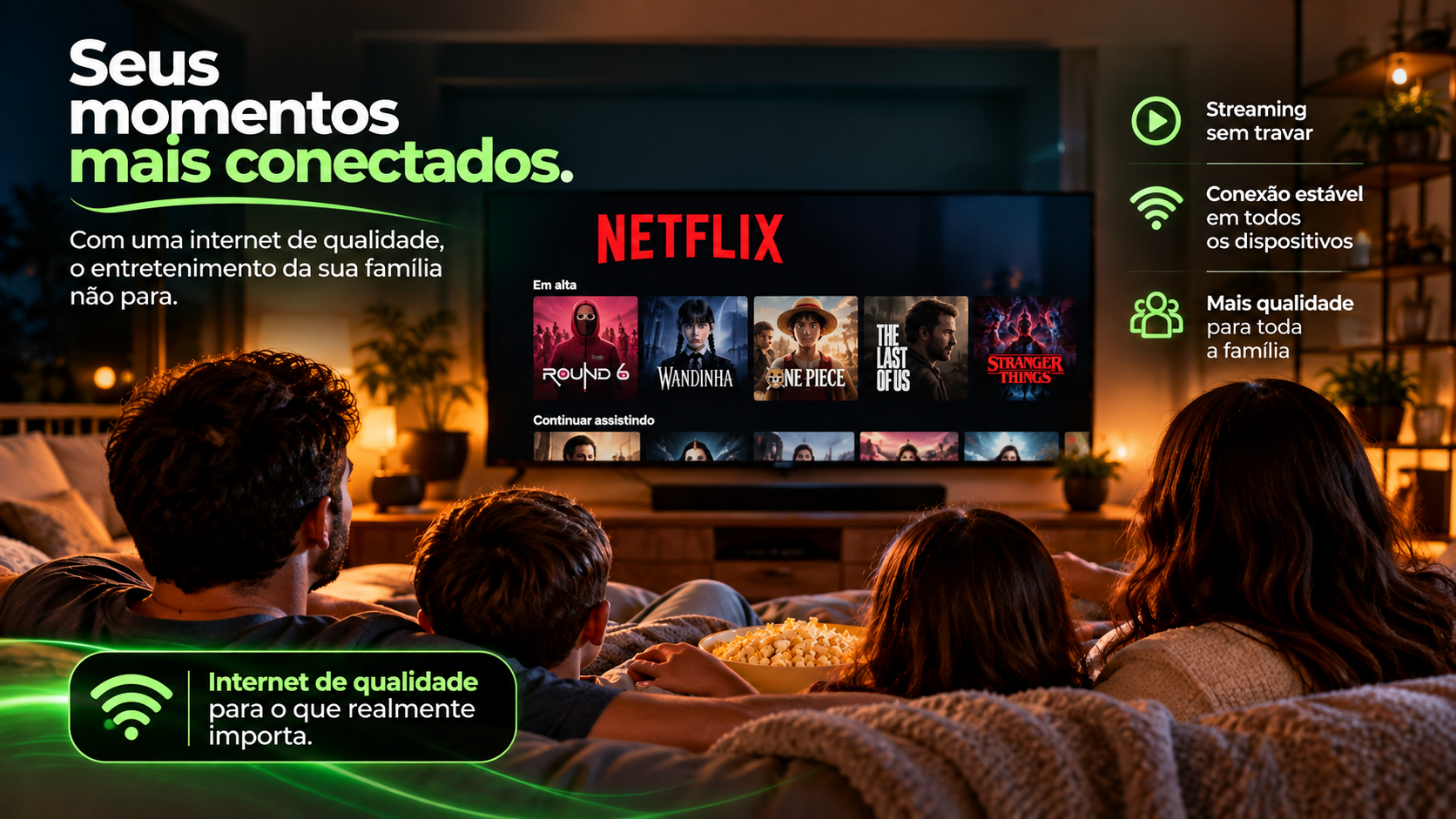 Seus momentos mais conectados. Internet para o entretenimento da sua família, streaming sem travar e conexão estável em todos os dispositivos.